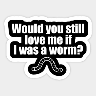 Would You Still Love me if I Was a Worm Sticker